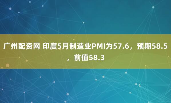 广州配资网 印度5月制造业PMI为57.6，预期58.5，前值58.3