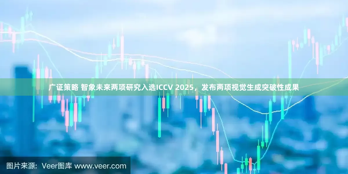广证策略 智象未来两项研究入选ICCV 2025，发布两项视觉生成突破性成果