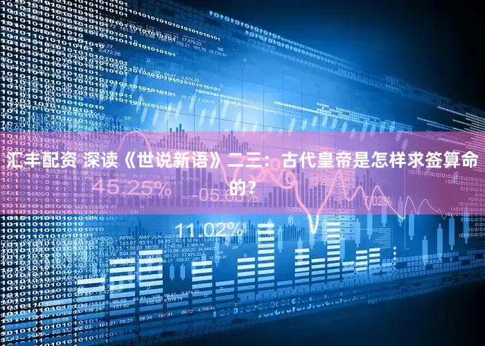 汇丰配资 深读《世说新语》二三：古代皇帝是怎样求签算命的？