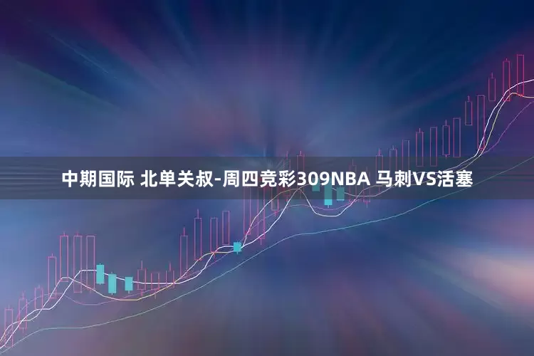 中期国际 北单关叔-周四竞彩309NBA 马刺VS活塞