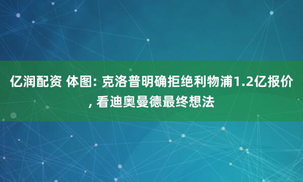 亿润配资 体图: 克洛普明确拒绝利物浦1.2亿报价, 看迪奥曼德最终想法