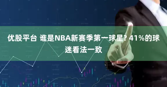 优股平台 谁是NBA新赛季第一球星? 41%的球迷看法一致