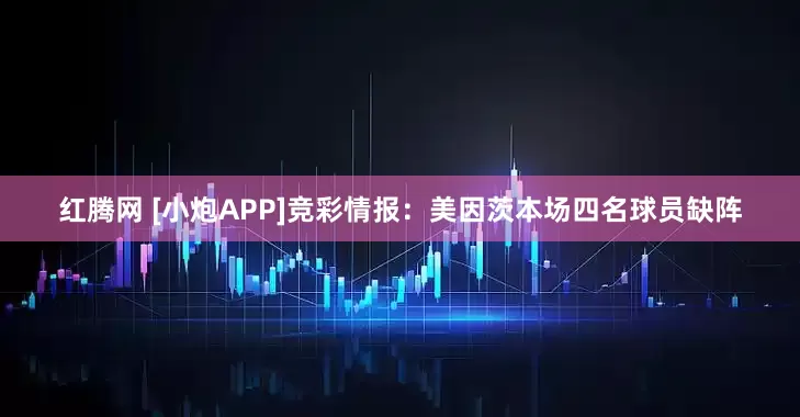 红腾网 [小炮APP]竞彩情报：美因茨本场四名球员缺阵